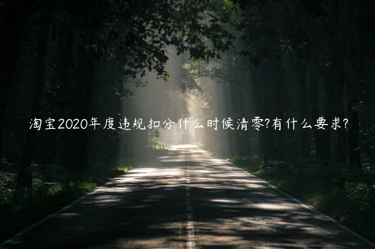 淘寶2022年度違規(guī)扣分什么時候清零?有什么要求?